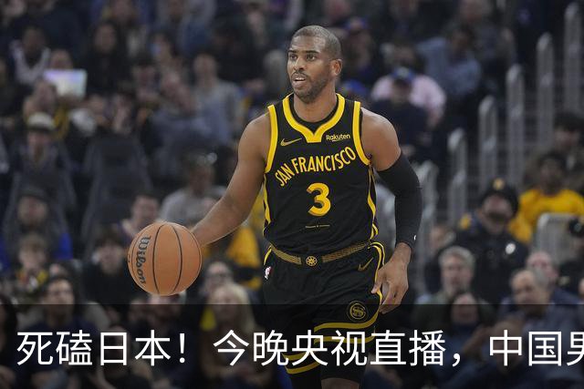 死磕日本！今晚央视直播，中国男篮迎战，郭士强手中剩余9张牌！